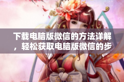 下载电脑版微信的方法详解，轻松获取电脑版微信的步骤