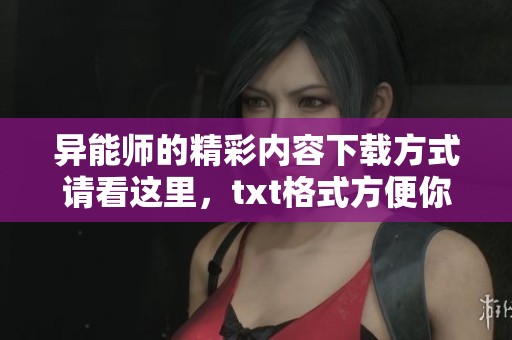 异能师的精彩内容下载方式请看这里，txt格式方便你随时阅读！