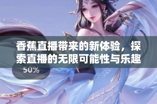 香蕉直播带来的新体验，探索直播的无限可能性与乐趣