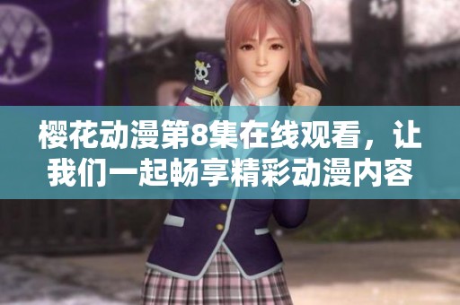樱花动漫第8集在线观看，让我们一起畅享精彩动漫内容吧！