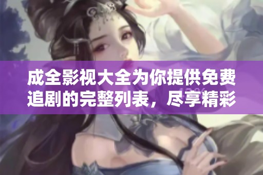 成全影视大全为你提供免费追剧的完整列表，尽享精彩观影体验！