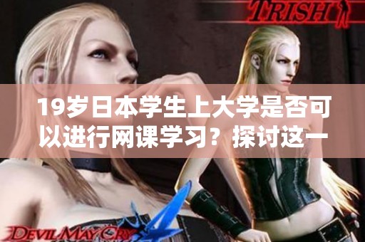 19岁日本学生上大学是否可以进行网课学习？探讨这一问题的多种可能性