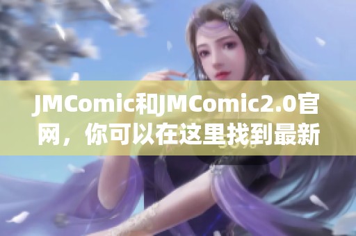 JMComic和JMComic2.0官网，你可以在这里找到最新漫画内容和更新信息