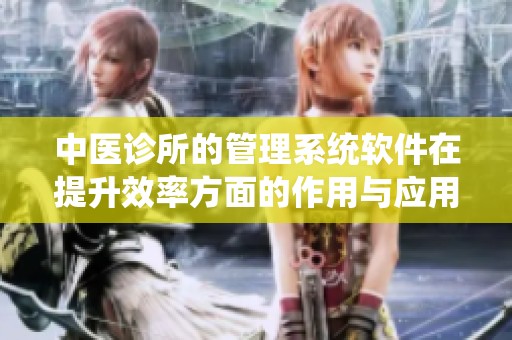 中医诊所的管理系统软件在提升效率方面的作用与应用探讨