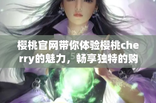 樱桃官网带你体验樱桃cherry的魅力，畅享独特的购物乐趣