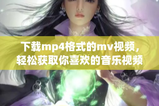 下载mp4格式的mv视频，轻松获取你喜欢的音乐视频资源