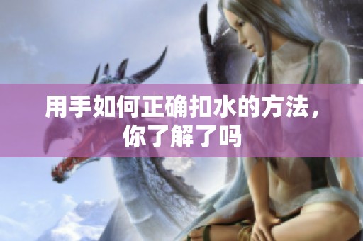 用手如何正确扣水的方法，你了解了吗