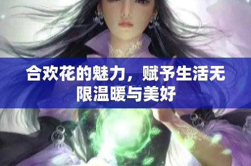 合欢花的魅力，赋予生活无限温暖与美好