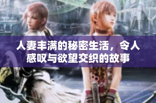 人妻丰满的秘密生活，令人感叹与欲望交织的故事