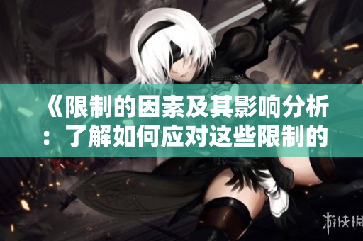 《限制的因素及其影响分析：了解如何应对这些限制的挑战》