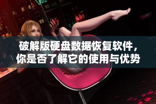 破解版硬盘数据恢复软件，你是否了解它的使用与优势呢
