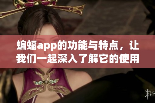 蝙蝠app的功能与特点，让我们一起深入了解它的使用体验