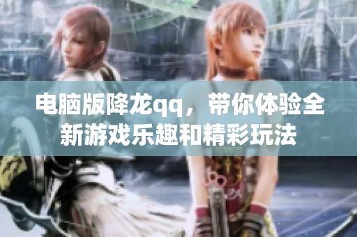 电脑版降龙qq，带你体验全新游戏乐趣和精彩玩法
