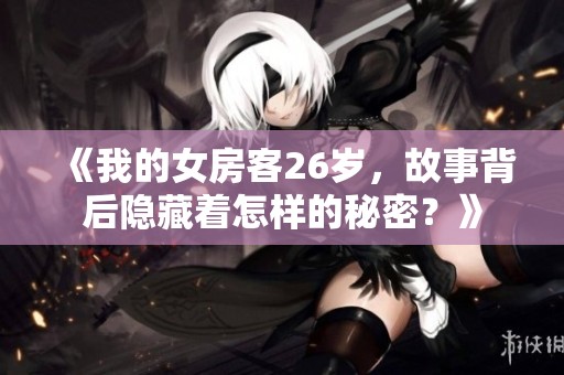 《我的女房客26岁，故事背后隐藏着怎样的秘密？》