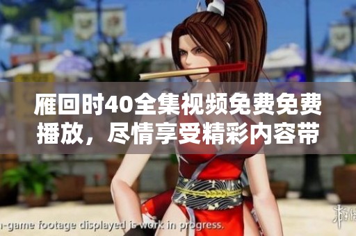 雁回时40全集视频免费免费播放，尽情享受精彩内容带来的乐趣。