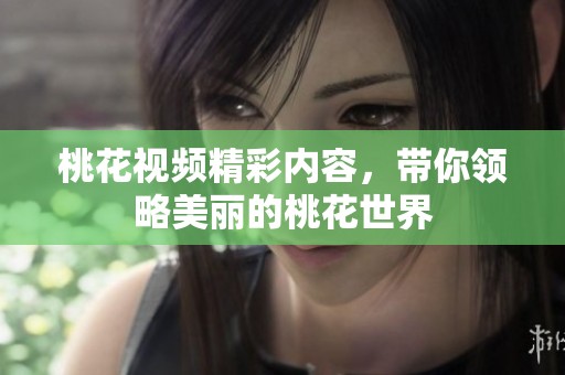 桃花视频精彩内容，带你领略美丽的桃花世界
