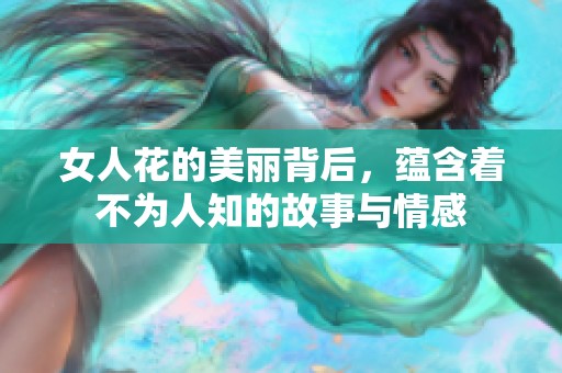 女人花的美丽背后，蕴含着不为人知的故事与情感