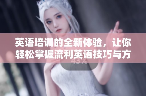 英语培训的全新体验，让你轻松掌握流利英语技巧与方法