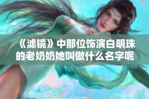 《滤镜》中那位饰演白明珠的老奶奶她叫做什么名字呢