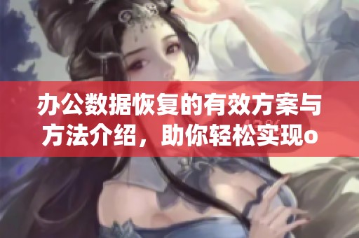 办公数据恢复的有效方案与方法介绍，助你轻松实现officerecovery。