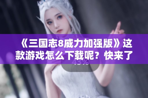 《三国志8威力加强版》这款游戏怎么下载呢？快来了解下载安装方法！