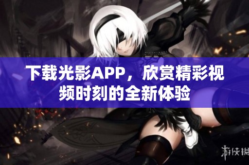 下载光影APP，欣赏精彩视频时刻的全新体验