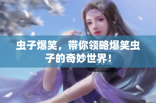 虫子爆笑，带你领略爆笑虫子的奇妙世界！