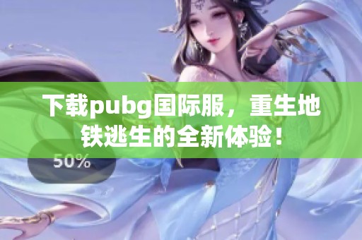 下载pubg国际服，重生地铁逃生的全新体验！