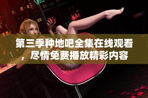 第三季种地吧全集在线观看，尽情免费播放精彩内容