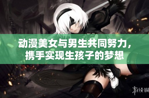 动漫美女与男生共同努力，携手实现生孩子的梦想