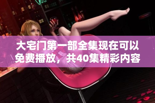大宅门第一部全集现在可以免费播放，共40集精彩内容等你来看！