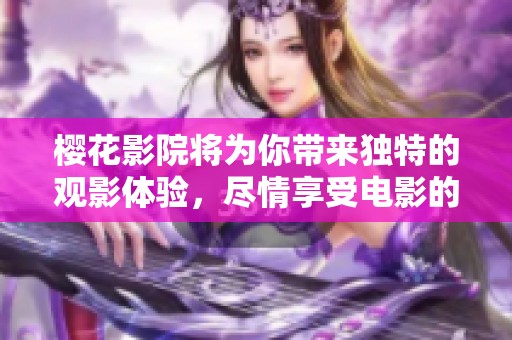 樱花影院将为你带来独特的观影体验，尽情享受电影的魅力吧
