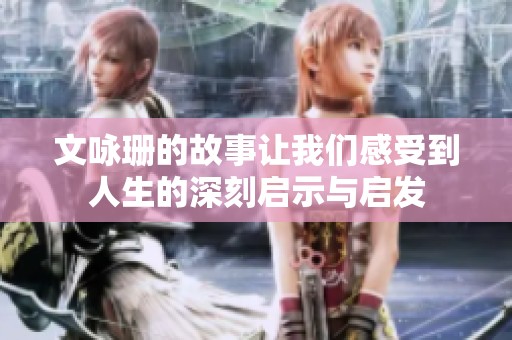 文咏珊的故事让我们感受到人生的深刻启示与启发