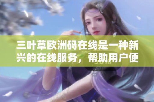 三叶草欧洲码在线是一种新兴的在线服务，帮助用户便捷获取欧洲信息。