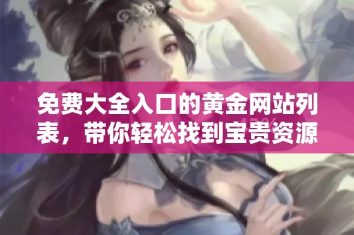 免费大全入口的黄金网站列表，带你轻松找到宝贵资源