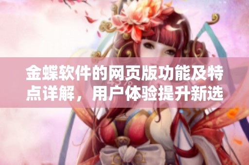 金蝶软件的网页版功能及特点详解，用户体验提升新选择