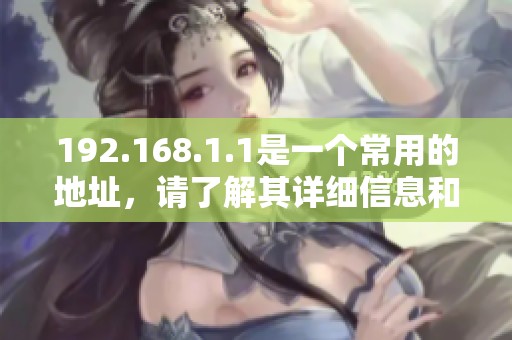 192.168.1.1是一个常用的地址，请了解其详细信息和用法