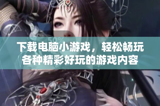 下载电脑小游戏，轻松畅玩各种精彩好玩的游戏内容