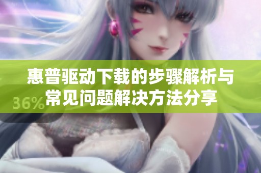 惠普驱动下载的步骤解析与常见问题解决方法分享