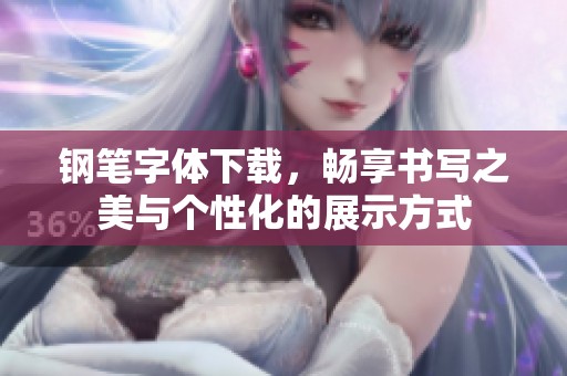 钢笔字体下载，畅享书写之美与个性化的展示方式