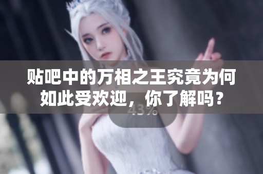 贴吧中的万相之王究竟为何如此受欢迎，你了解吗？