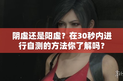 阴虚还是阳虚？在30秒内进行自测的方法你了解吗？