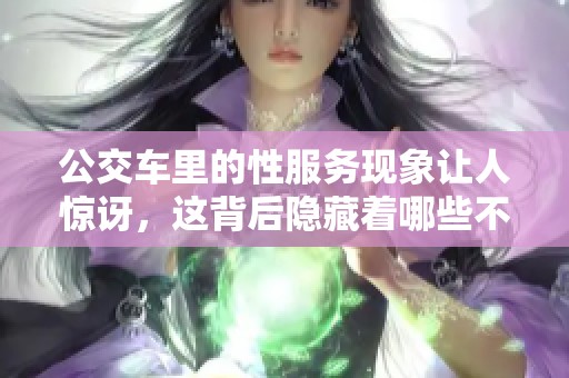 公交车里的性服务现象让人惊讶，这背后隐藏着哪些不可告人的秘密呢