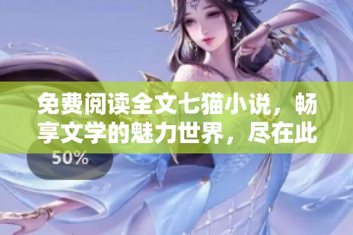 免费阅读全文七猫小说，畅享文学的魅力世界，尽在此处！