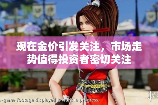 现在金价引发关注，市场走势值得投资者密切关注