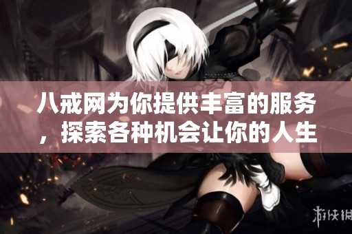 八戒网为你提供丰富的服务，探索各种机会让你的人生更加精彩