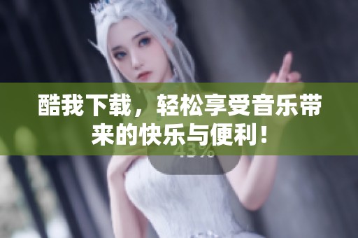酷我下载，轻松享受音乐带来的快乐与便利！