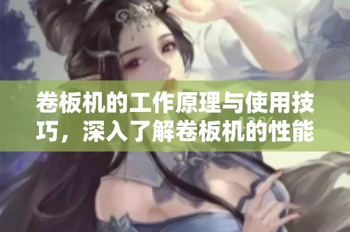 卷板机的工作原理与使用技巧，深入了解卷板机的性能与应用方法