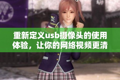 重新定义usb摄像头的使用体验，让你的网络视频更清晰流畅