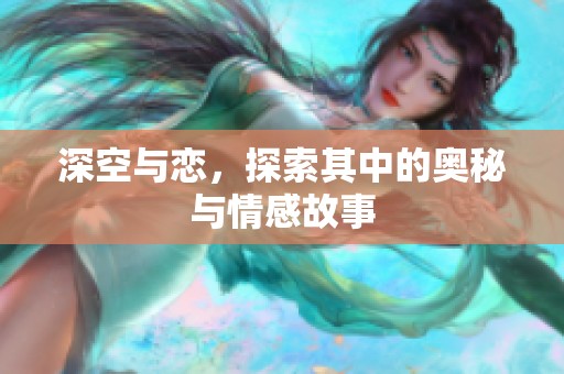 深空与恋，探索其中的奥秘与情感故事